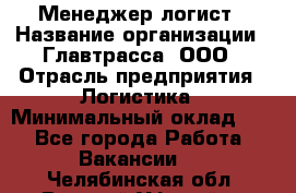 Менеджер-логист › Название организации ­ Главтрасса, ООО › Отрасль предприятия ­ Логистика › Минимальный оклад ­ 1 - Все города Работа » Вакансии   . Челябинская обл.,Верхний Уфалей г.